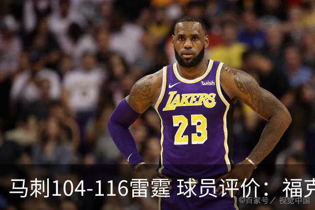 马刺104-116雷霆 球员评价：福克斯优秀，3人及格，6人低迷