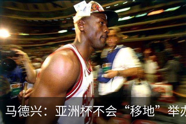 马德兴：亚洲杯不会“移地”举办，是否延期将于11月18日敲定