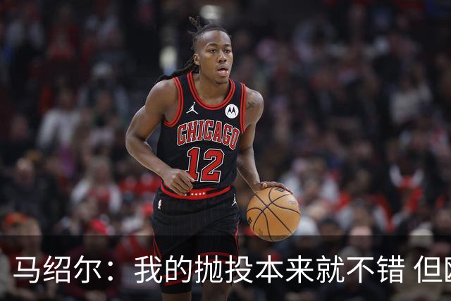 马绍尔：我的抛投本来就不错 但欧文让我学会了更多篮下终结技巧