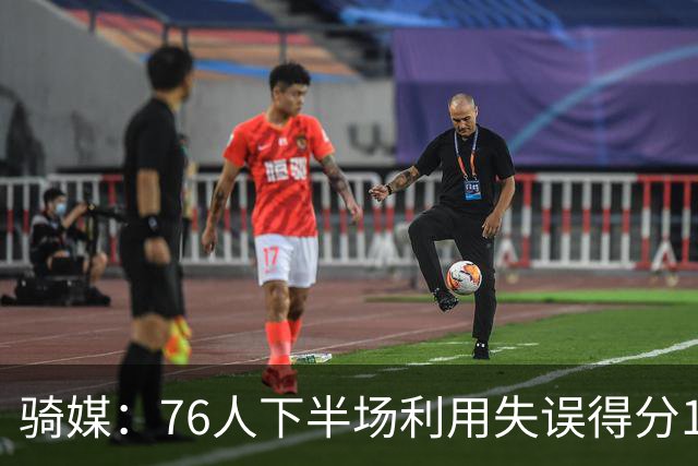 骑媒：76人下半场利用失误得分17-0 打出窒息防守扭转战局