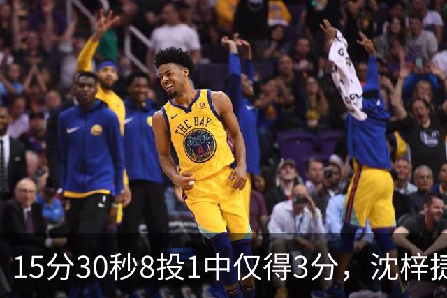 15分30秒8投1中仅得3分，沈梓捷这数据太扎眼