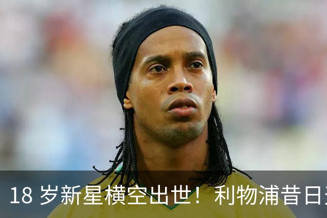 18 岁新星横空出世！利物浦昔日天才彻底失宠！再也无缘安菲尔德