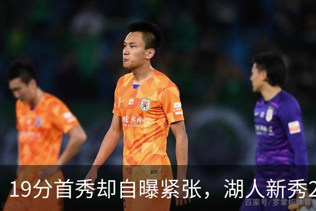 19分首秀却自曝紧张，湖人新秀23分钟投疯了
