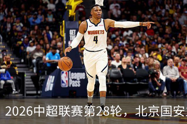2026中超联赛第28轮，北京国安主场迎战青岛西海岸比赛结果前瞻