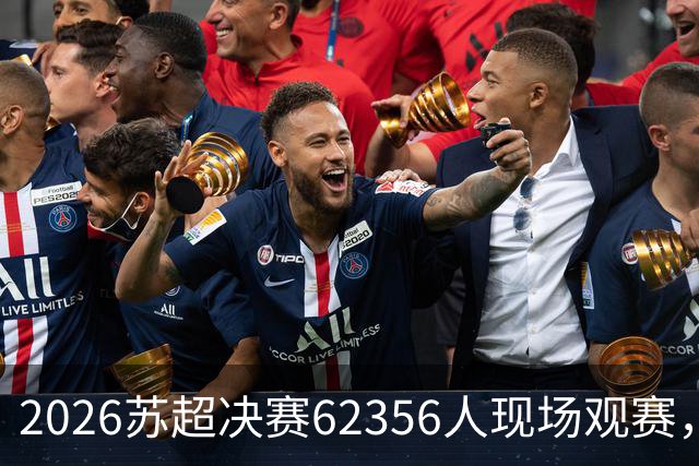 2026苏超决赛62356人现场观赛，较去年增加27人