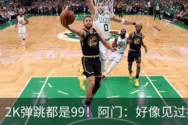 2K弹跳都是99！阿门：好像见过拉瓦尔摸篮板顶端 以后定要隔扣他