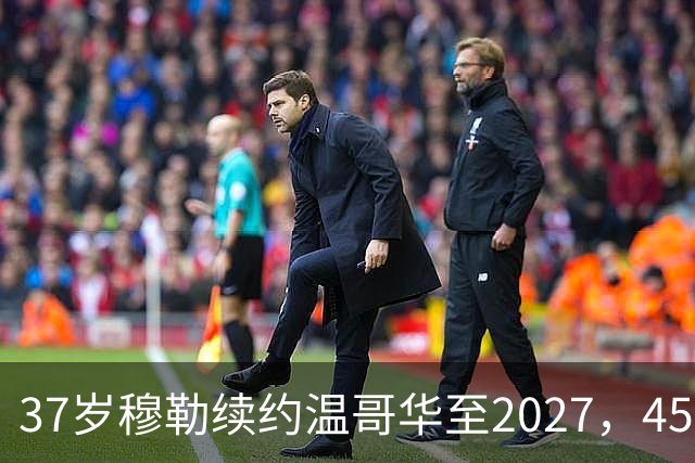 37岁穆勒续约温哥华至2027，45场造31球