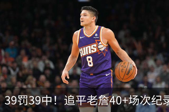 39罚39中！追平老詹40+场次纪录！