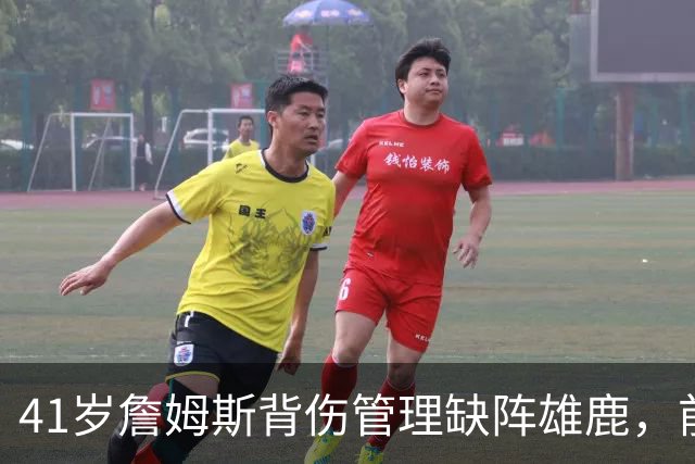 41岁詹姆斯背伤管理缺阵雄鹿，前两战场均33分钟