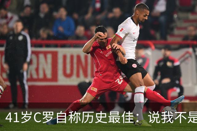 41岁C罗自称历史最佳：说我不是最全面球员是撒谎