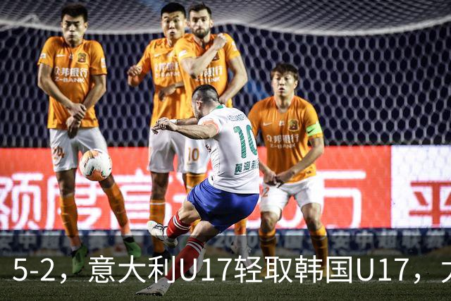5-2，意大利U17轻取韩国U17，尤文小将梅开二度