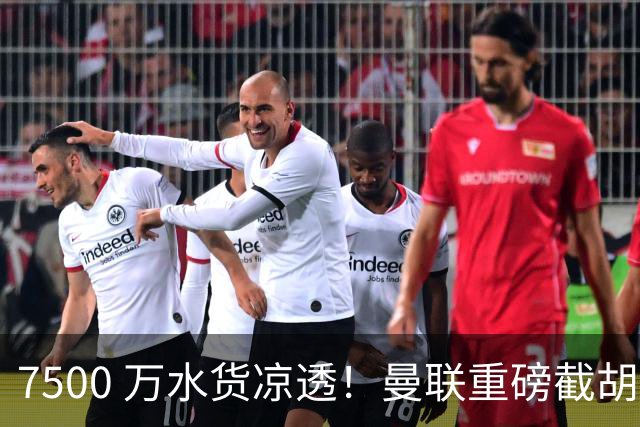 7500 万水货凉透！曼联重磅截胡阿森纳目标！争抢世界级新星
