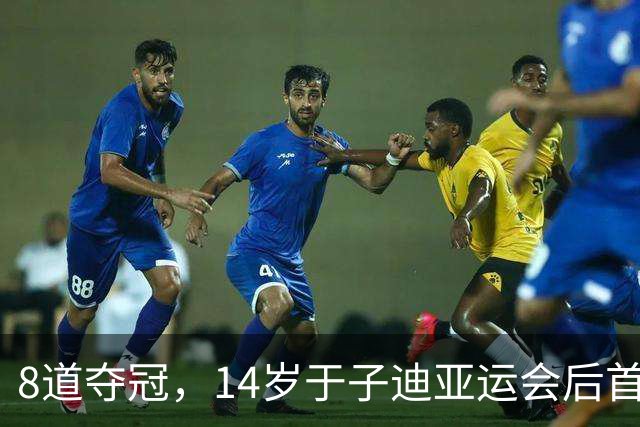 8道夺冠，14岁于子迪亚运会后首秀便摘金