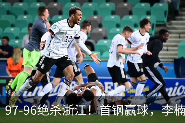 97-96绝杀浙江！首钢赢球，李楠难开心，赵睿崴脚被背出场太揪心