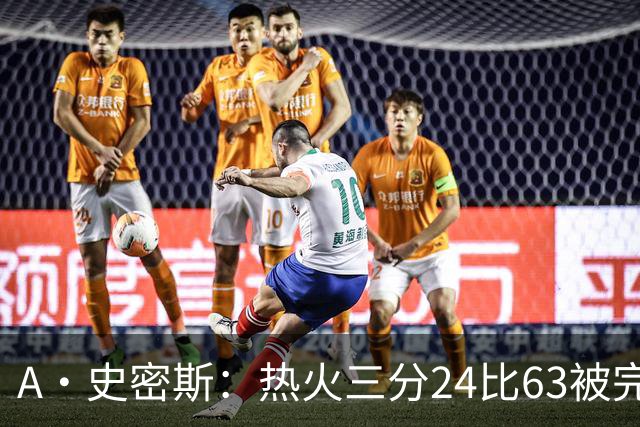 A·史密斯：热火三分24比63被完爆，引进克莱不是为这个