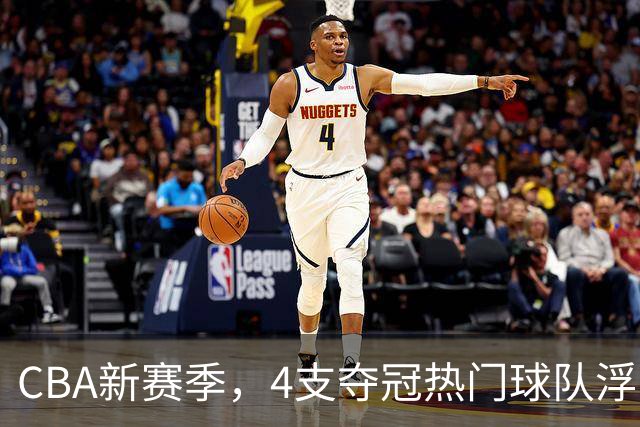 CBA新赛季，4支夺冠热门球队浮出水面