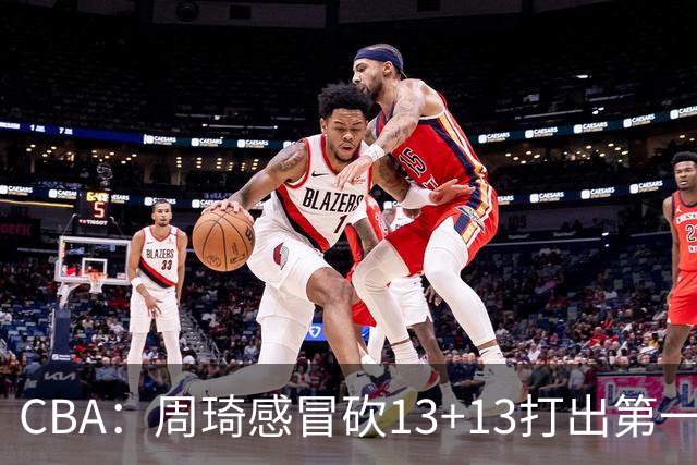 CBA：周琦感冒砍13+13打出第一中锋水准有望入选国家队，广东男篮作出重大改变，辽宁克里斯、赵继伟最新伤情情况出炉