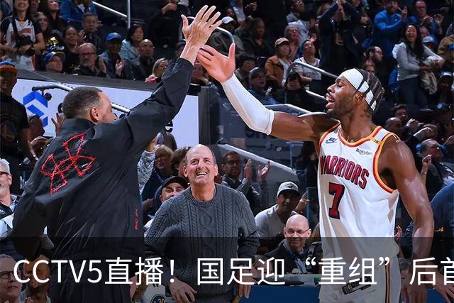 CCTV5直播！国足迎“重组”后首秀，韦世豪缺席，张玉宁成核心，主场欲终结3连败