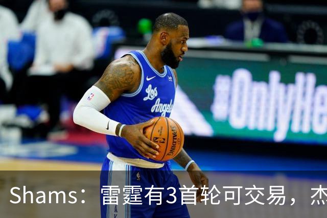 Shams：雷霆有3首轮可交易，杰伦威和华莱士都想本赛季复出