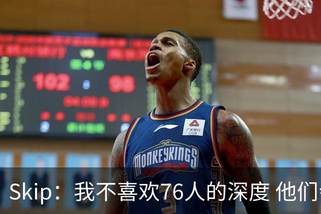 Skip：我不喜欢76人的深度 他们会在总决赛六场内输给雷霆！