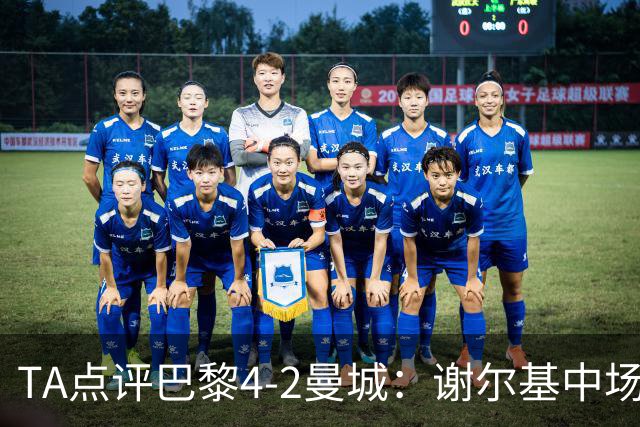 TA点评巴黎4-2曼城：谢尔基中场防守形同虚设 哈兰德欧冠60场61球