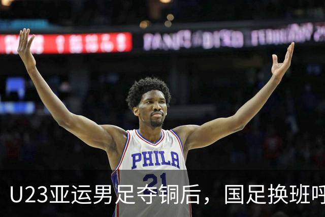 U23亚运男足夺铜后，国足换班呼声高涨